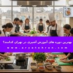 بهترین دوره های آموزش آشپزی در تهران کدامند؟